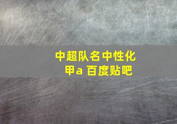 中超队名中性化 甲a 百度贴吧